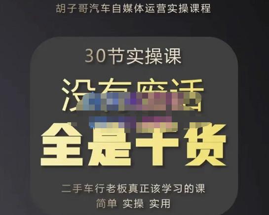 胡子哥·汽车自媒体运营实操课，汽车新媒体二手车短视频运营教程-价值8888元-乌龙学社