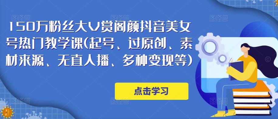 150万粉丝大V赏阁颜抖音美女号热门剪辑课(起号、过原创、素材来源、无直人‬播、多种变现等)-乌龙学社