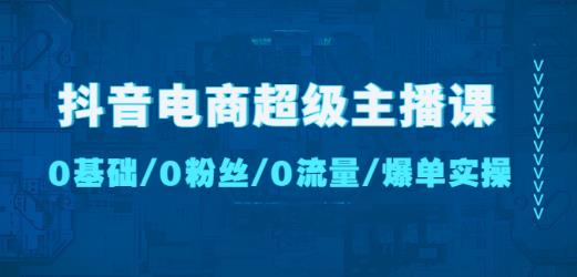 抖音电商超级主播课：0基础、0粉丝、0流量、爆单实操！-乌龙学社