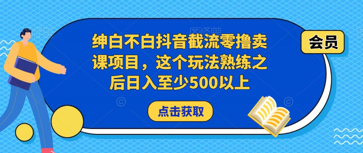绅白不白抖音截流零撸卖课项目，这个玩法熟练之后日入至少500以上-乌龙学社