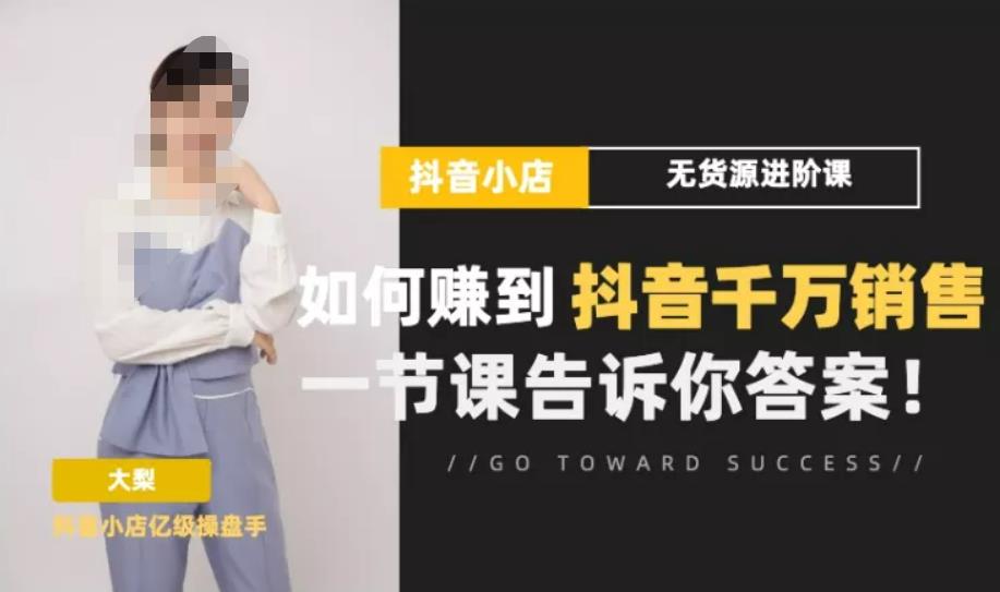 梨子会·抖店无货源进阶冲刺课，如何赚到抖音千万销售，这套课程会告诉你答案-乌龙学社