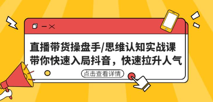直播带货操盘手/思维认知实战课：带你快速入局抖音，快速拉升人气！-乌龙学社