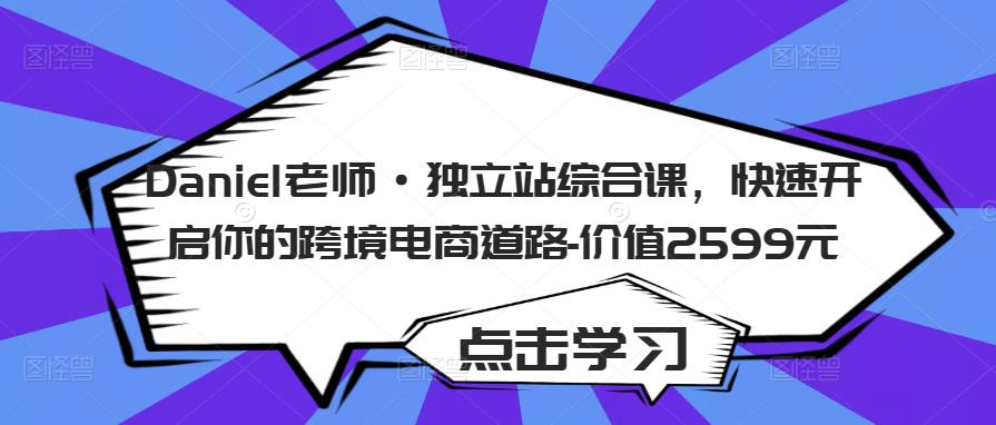 Daniel老师·独立站综合课，快速开启你的跨境电商道路-价值2599元-乌龙学社