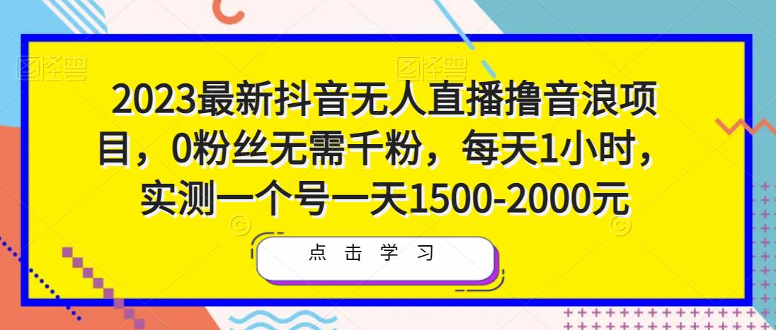 2023最新抖音无人直播撸音浪项目，0粉丝无需千粉，每天1小时，实测一个号一天1500-2000元-乌龙学社