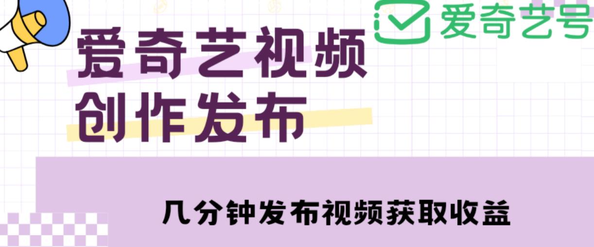 爱奇艺号视频发布，每天只需花几分钟即可发布视频，简单操作收入过万【教程+涨粉攻略】-乌龙学社
