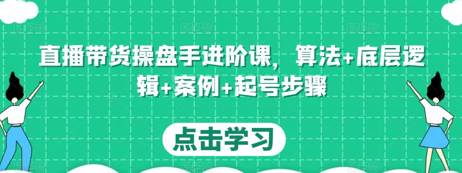 直播带货操盘手进阶课，算法+底层逻辑+案例+起号步骤-乌龙学社