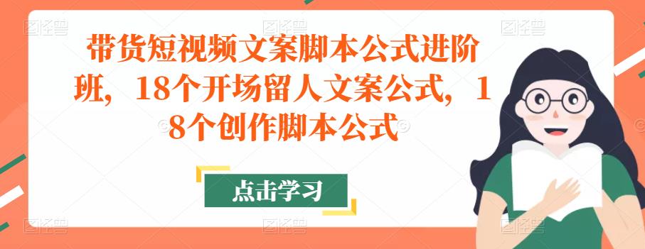 带货短视频文案脚本公式进阶班，18个开场留人文案公式，18个创作脚本公式-乌龙学社