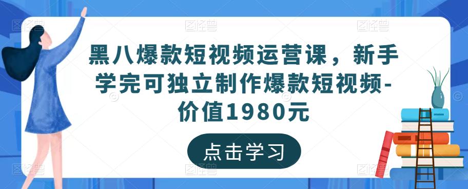 黑八爆款短视频运营课，新手学完可独立制作爆款短视频-价值1980元-乌龙学社