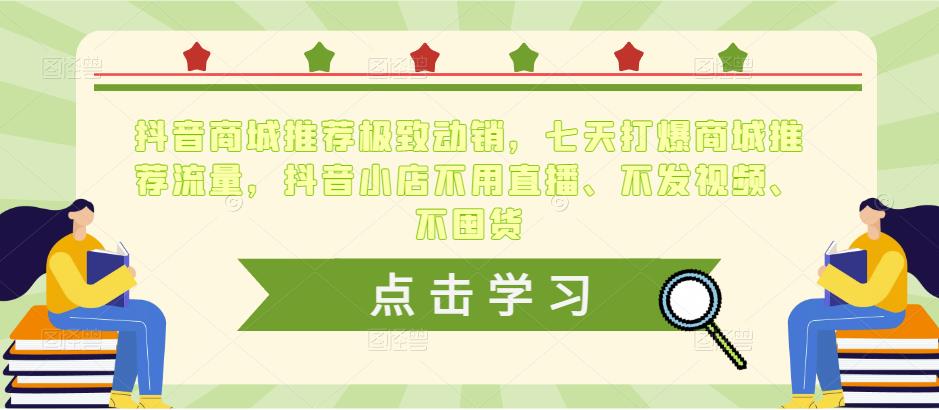 抖音商城推荐极致动销，七天打爆商城推荐流量，抖音小店不用直播、不发视频、不囤货-乌龙学社