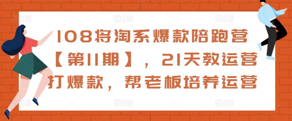 108将淘系爆款陪跑营【第11期】，21天教运营打爆款，帮老板培养运营-乌龙学社