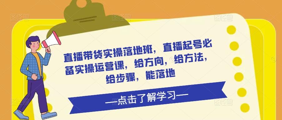 直播带货实操落地班，直播起号必备实操运营课，给方向，给方法，给步骤，能落地-乌龙学社
