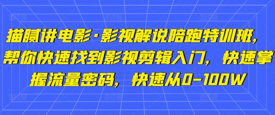 猫腻讲电影·影视解说陪跑特训班，帮你快速找到影视剪辑入门，快速掌握流量密码，快速从0-100W-乌龙学社
