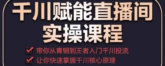 千川赋能直播间实操课程，带你从青铜到王者的入门千川投流，让你快速掌握千川核心原理-乌龙学社