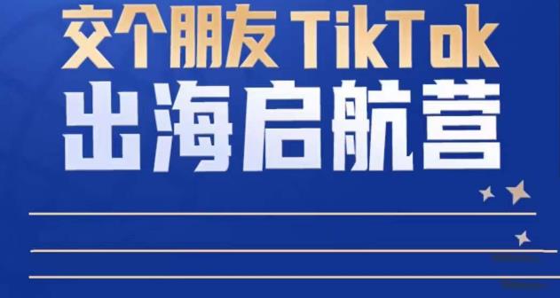 TikTok商家出海启航营：教你TikTok跨境电商的底层逻辑，即使是零基础的你也可以快速上手-乌龙学社