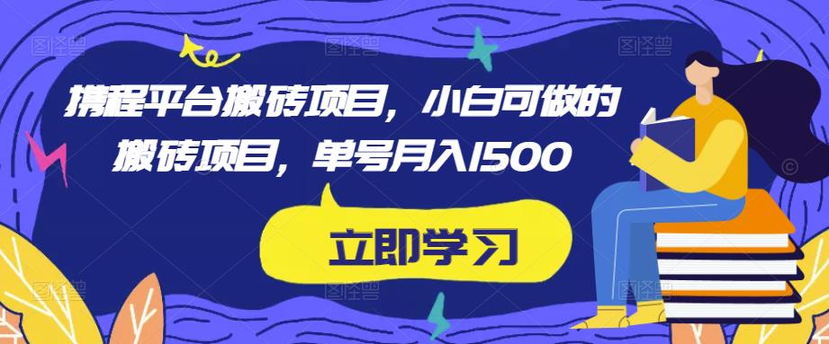 携程平台搬砖项目，小白可做的搬砖项目，单号月入1500-乌龙学社