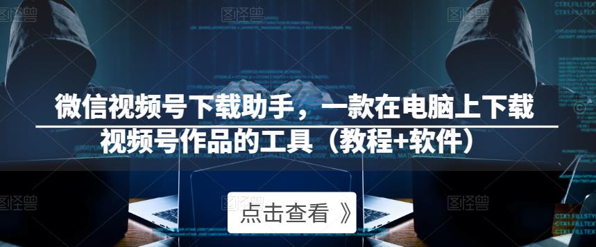 微信视频号下载助手，一款在电脑上下载视频号作品的工具（教程+软件）-乌龙学社