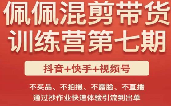 佩佩·短视频混剪带货训练营第七期，不买品、不拍摄、不露脸、不直播，通过抄作业快速体验引流到出单-乌龙学社