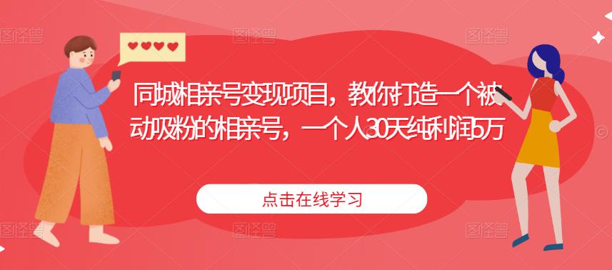 同城相亲号变现项目，教你打造一个被动吸粉的相亲号，一个人30天纯利润5万-乌龙学社