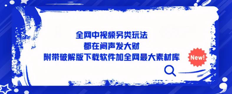 全网中视频另类玩法，都在闷声发大财，附带破解版下载软件加全网最大素材库-乌龙学社