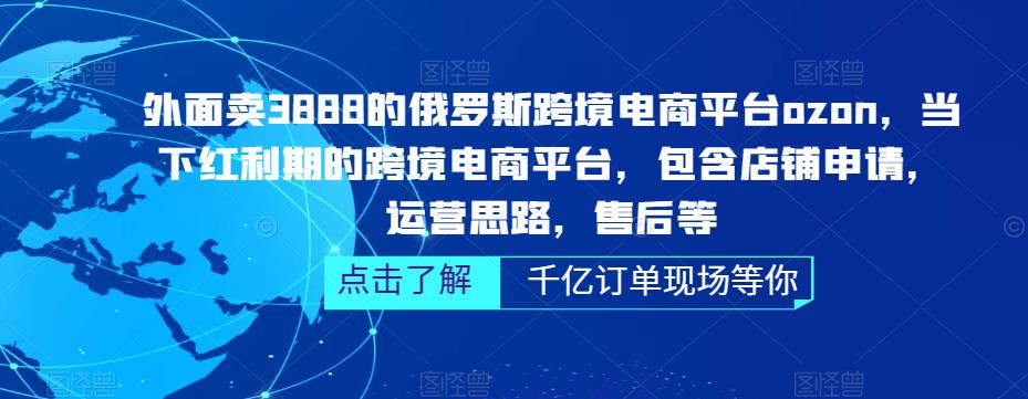 外面卖3888的俄罗斯跨境电商平台ozon运营，当下红利期的跨境电商平台，包含店铺申请，运营思路，售后等-乌龙学社