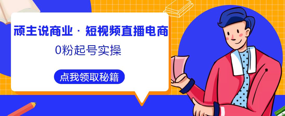 顽主说商业·短视频直播电商0粉起号实操，超800分钟超强实操干活，高效时间、快速落地拿成果-乌龙学社
