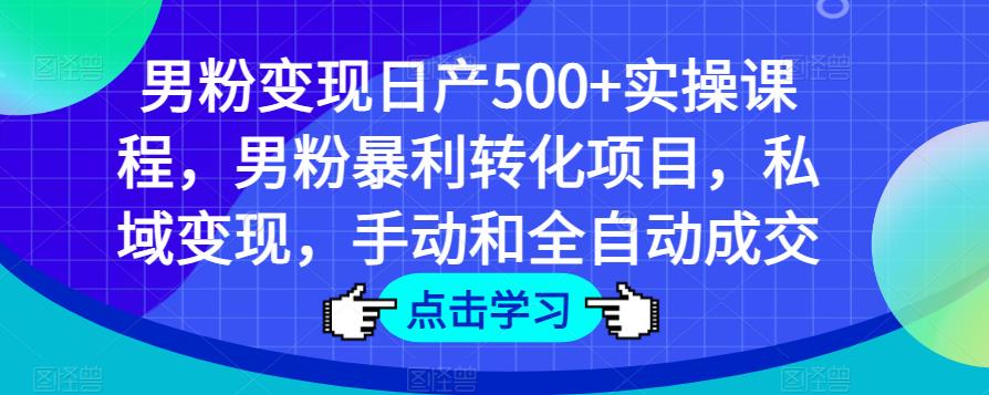 男粉变现日产500+实操课程，男粉暴利转化项目，私域变现，手动和全自动成交-乌龙学社