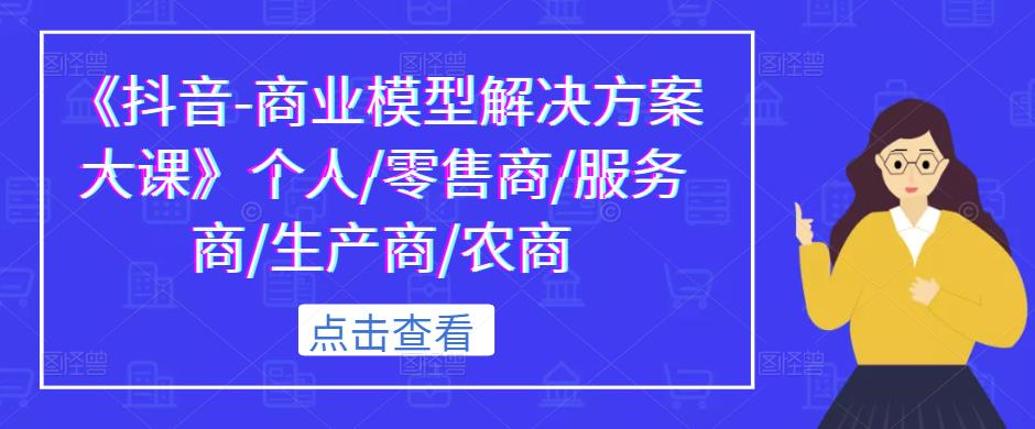 《抖音-商业模型解决方案大课》个人/零售商/服务商/生产商/农商-乌龙学社