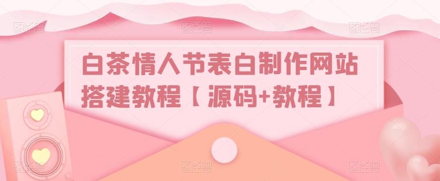 白茶情人节表白制作网站搭建教程【源码+教程】-乌龙学社