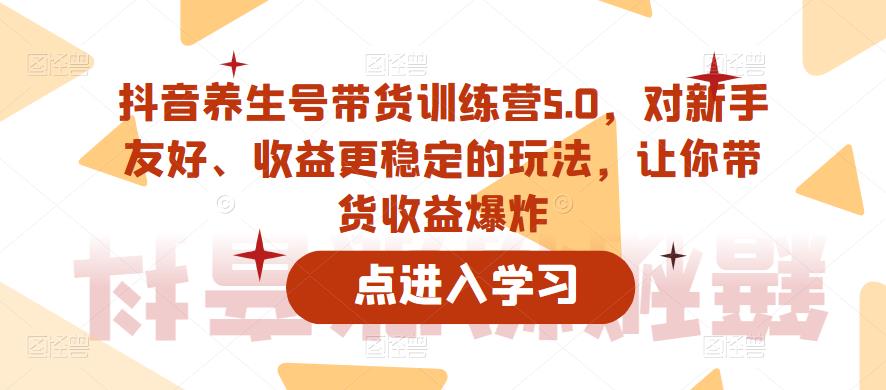 抖音养生号带货训练营5.0，对新手友好、收益更稳定的玩法，让你带货收益爆炸-乌龙学社