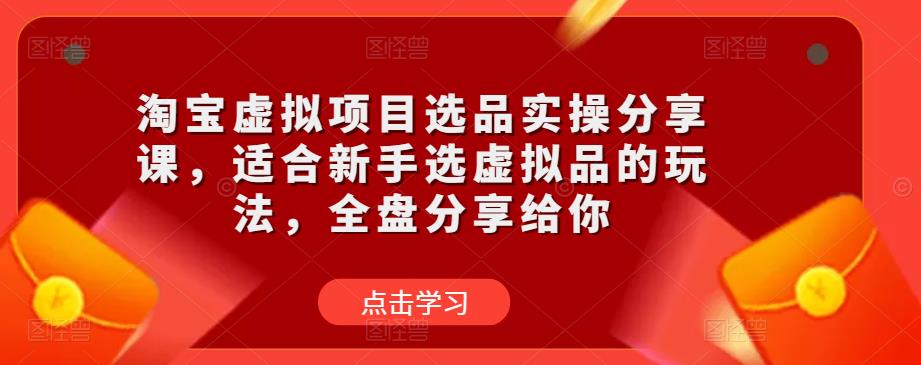 淘宝虚拟项目选品实操分享课，适合新手选虚拟品的玩法，全盘分享给你-乌龙学社