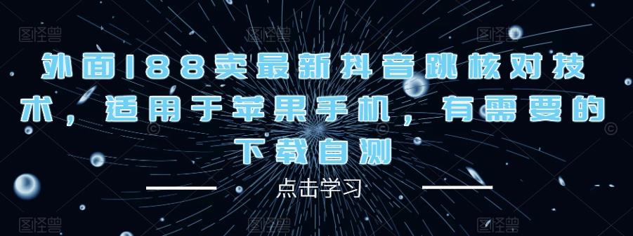 外面188卖最新抖音跳核对技术，适用于苹果手机，有需要的下载自测-乌龙学社