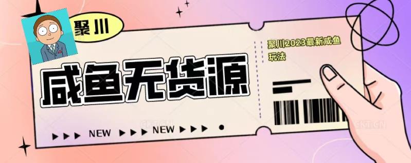 聚川2023闲鱼无货源最新经典玩法：基础认知+爆款闲鱼选品+快速找到货源-乌龙学社
