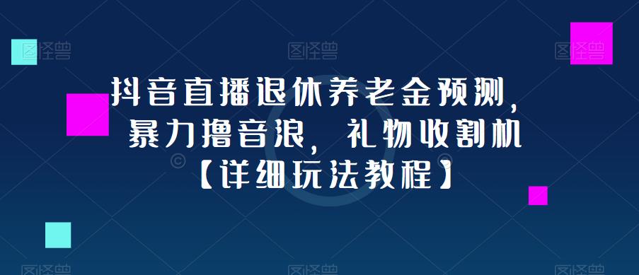 抖音直播退休养老金预测，暴力撸音浪，礼物收割机【详细玩法教程】-乌龙学社