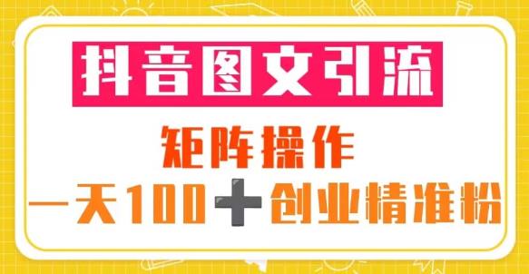 抖音图文引流矩阵操作一天100+创业精准粉（5节视频课+素材模板）-乌龙学社