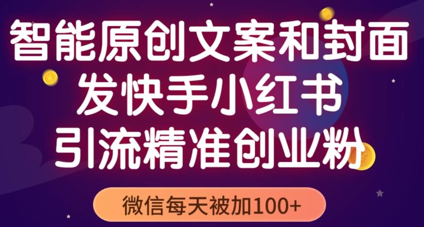 智能原创封面和创业文案，快手小红书引流精准创业粉，微信每天被加100+（揭秘）-乌龙学社