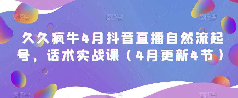 久久疯牛4月抖音直播纯自然流起号，话术实战课（4月更新4节）-乌龙学社