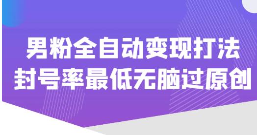 价值1980的男粉全自动变现打法，封号率最低无脑过原创-乌龙学社