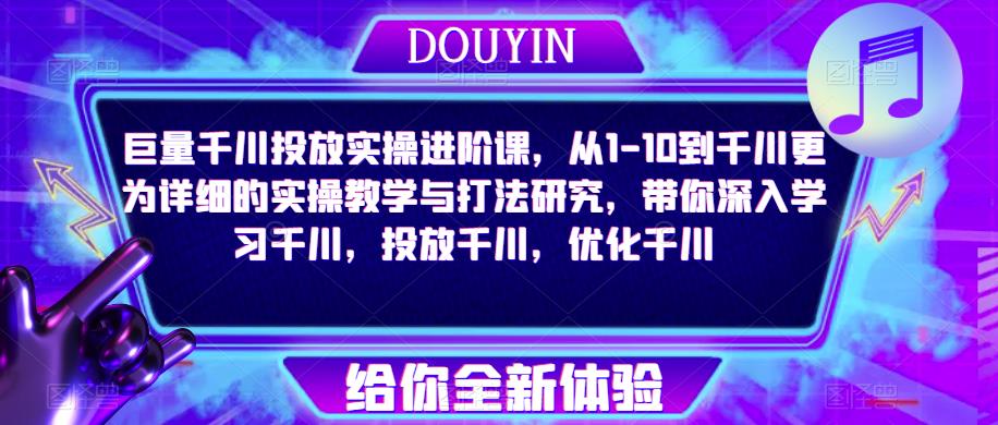 巨量千川投放实操进阶课，从1-10到千川更为详细的实操教学与打法研究，带你深入学习千川，投放千川，优化千川-乌龙学社