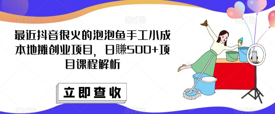最近抖音很火的泡泡鱼手工小成本地摊创业项目，日賺500+项目课程解析-乌龙学社