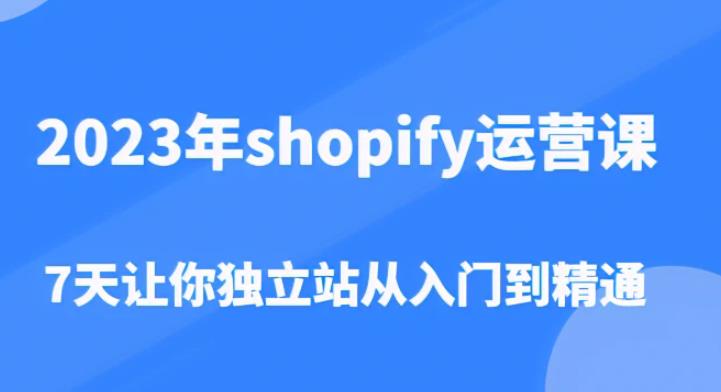2023年shopify运营课，7天让你独立站从入门到精通（价值1980元）-乌龙学社