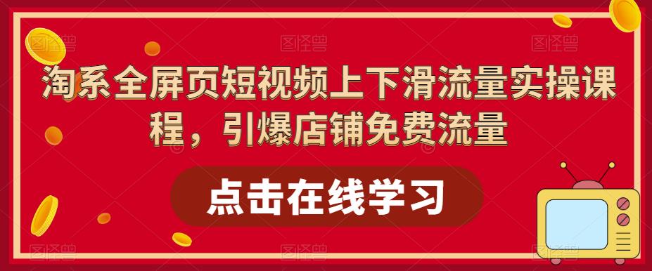 淘系全屏页短视频上下滑流量实操课程，引爆店铺免费流量-乌龙学社