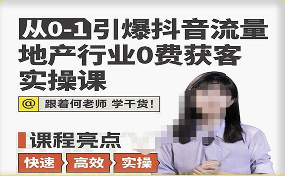 从0-1引爆抖音流量地产行业0费获客实操课，跟着地产人何老师，快速高效实操学干货-乌龙学社