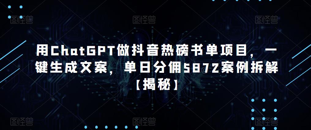 用ChatGPT做抖音热磅书单项目，一键生成文案，单日分佣5872案例拆解【揭秘】-乌龙学社