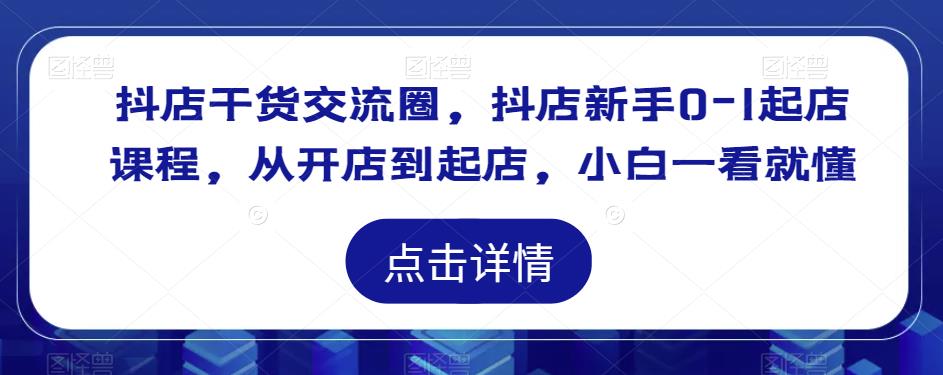 抖店干货交流圈，抖店新手0-1起店课程，从开店到起店，小白一看就懂-乌龙学社