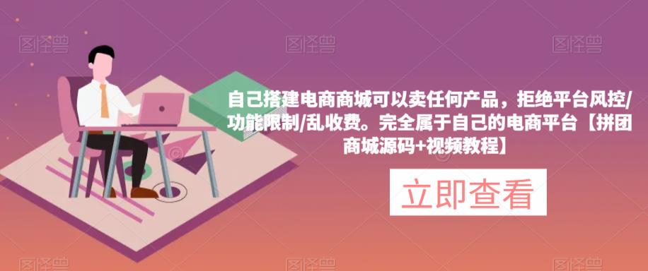 自己搭建电商商城可以卖任何产品，完全属于自己的电商平台【拼团商城源码+视频教程】-乌龙学社