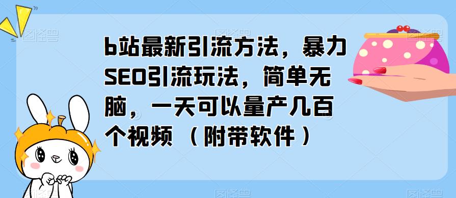 b站最新引流方法，暴力SEO引流玩法，简单无脑，一天可以量产几百个视频（附带软件）-乌龙学社
