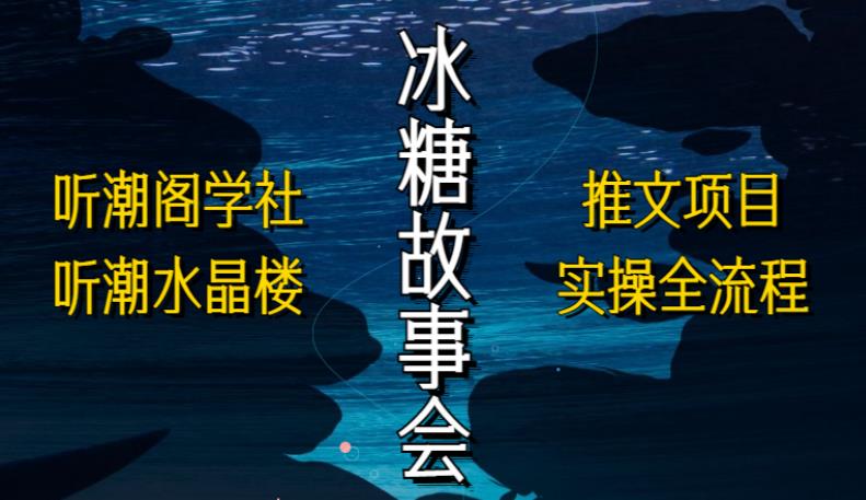 听潮阁学社听潮水晶楼抖音冰糖故事会项目实操，小说推文项目实操全流程，简单粗暴！-乌龙学社