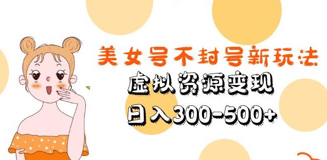 美女号不封号新玩法，虚拟资源变现，日入300-500+-乌龙学社