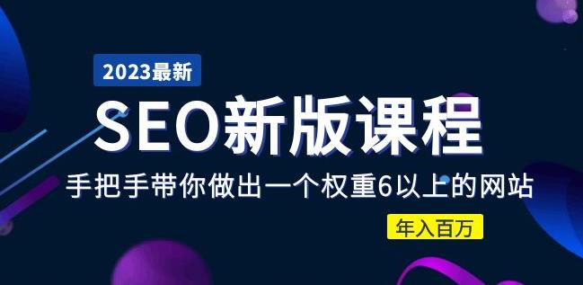 2023某大佬收费SEO新版课程：手把手带你做出一个权重6以上的网站，年入百万-乌龙学社