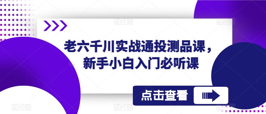 老六千川实战通投测品课，新手小白入门必听课-乌龙学社